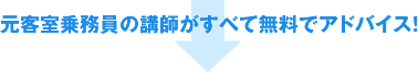 元客室乗務員の講師がすべて無料でアドバイス!