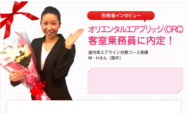 オリエンタルエアブリッジ(ORC) 客室乗務員に内定!国内系エアライン対策コース受講 M・Hさん(既卒)