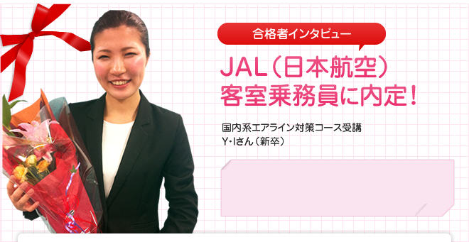 JAL(日本航空) 客室乗務員に内定!国内系エアライン対策コース受講 Y・Iさん(新卒)