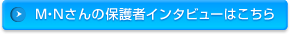 M・Nさんの保護者インタビューはこちら