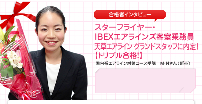 スターフライヤー・IBEXエアラインズ客室乗務員・天草エアライン グランドスタッフに内定!国内エアライン対策コース受講 M・Nさん(新卒)