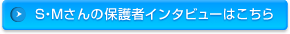 s・mさんの保護者インタビューはこちら