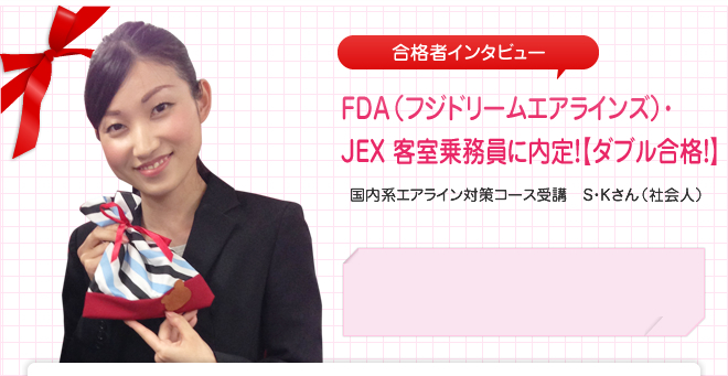 FDA(フジドリームエアラインズ)・JEX 客室乗務員(CA)に内定!国内エアライン対策コース受講 S・Kさん(社会人)