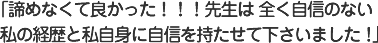 諦めなくて良かった！！！先生は全く自信のない私の経歴と私自身に自信を持たせて下さいました！