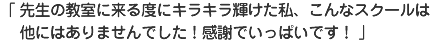 先生の教室に来る度にキラキラ輝けた私、こんなスクールは他にはありませんでした！感謝でいっぱいです！