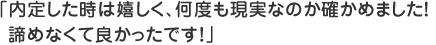 内定した時は嬉しく、何度も現実なのか確かめました！諦めなくて良かったです！
