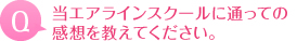 当エアラインスクールに通っての感想を教えてください。