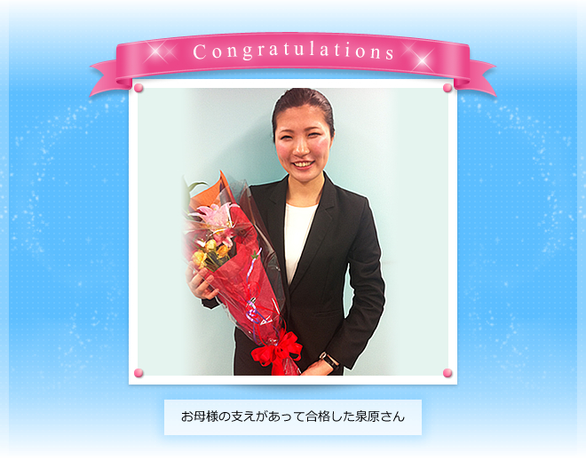 お母様の支えがあって合格した泉原さん