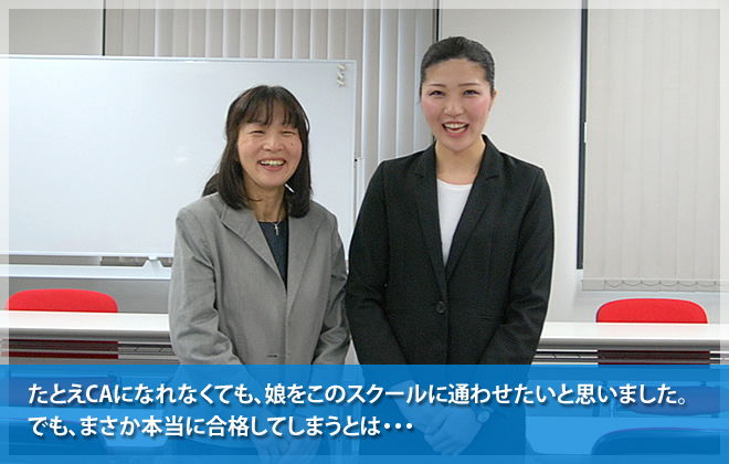 たとえCAになれなくても、娘をこのスクールに通わせたいと思いました。でも、まさか本当に合格してしまうとは・・・