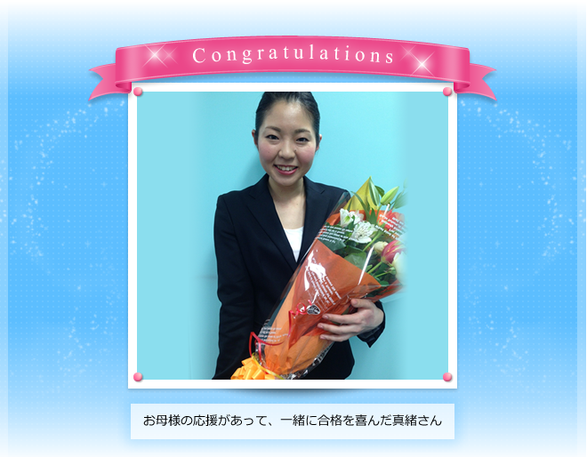 お母様の応援があって、一緒に合格を喜んだ真緒さん